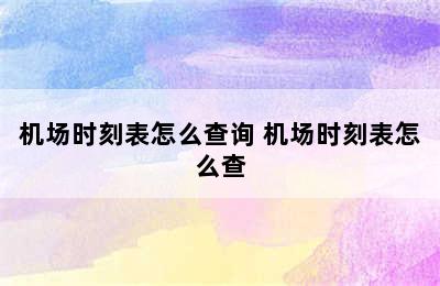 机场时刻表怎么查询 机场时刻表怎么查